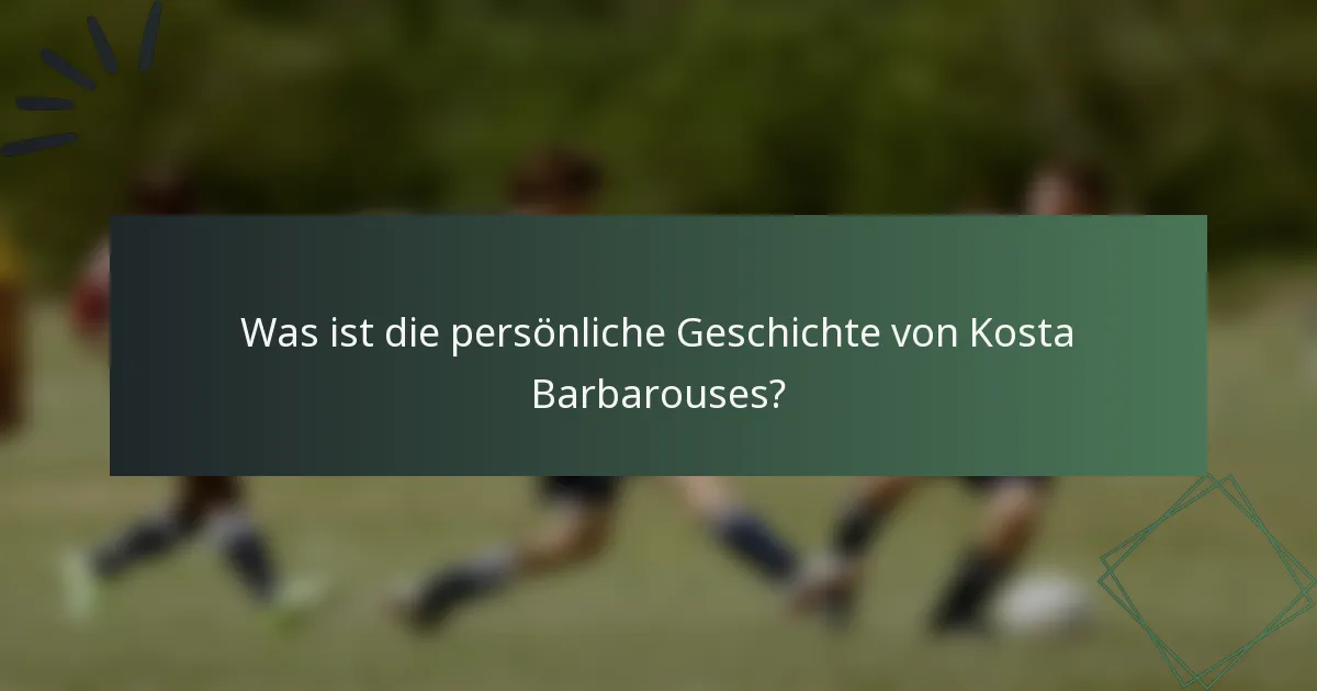 Was ist die persönliche Geschichte von Kosta Barbarouses?