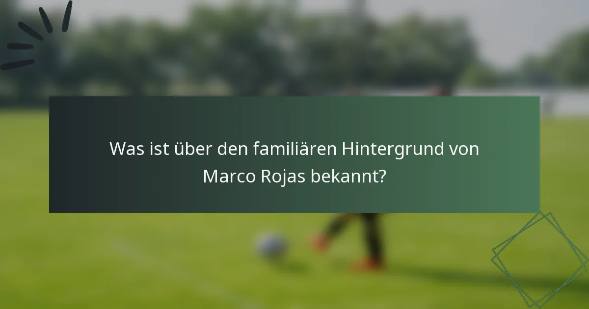 Was ist über den familiären Hintergrund von Marco Rojas bekannt?