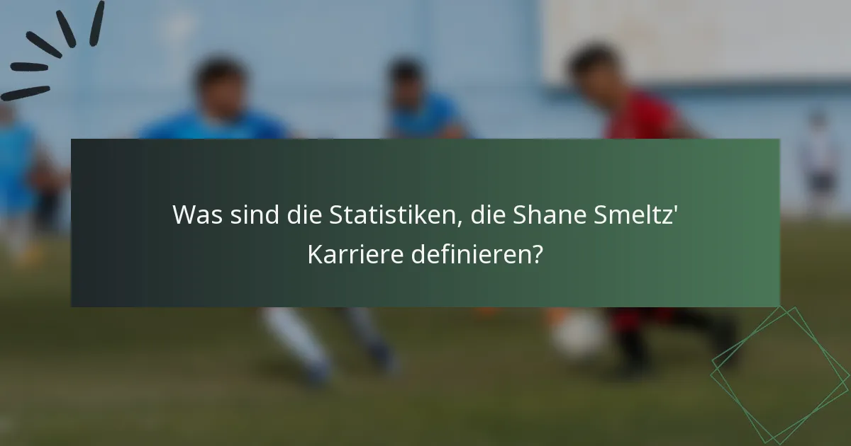 Was sind die Statistiken, die Shane Smeltz' Karriere definieren?