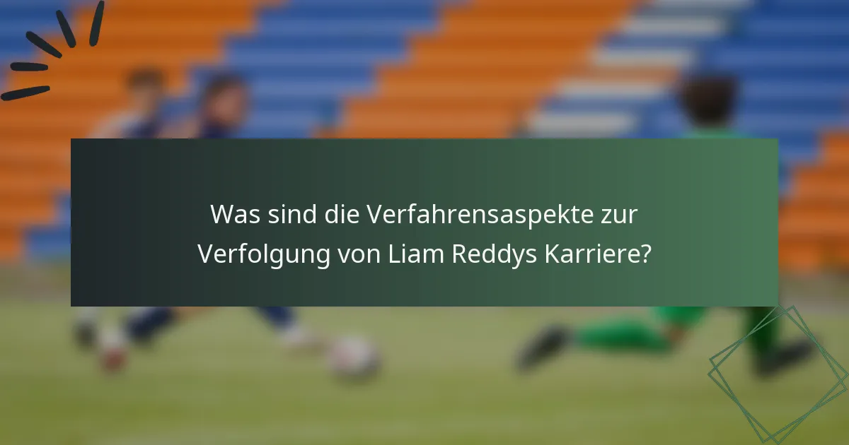 Was sind die Verfahrensaspekte zur Verfolgung von Liam Reddys Karriere?