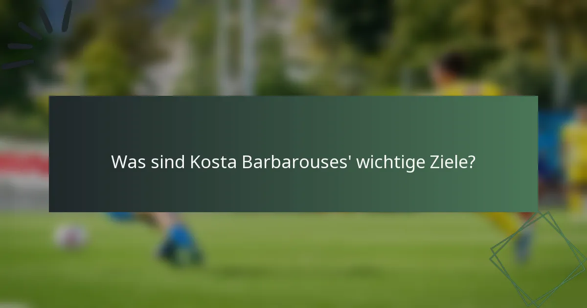 Was sind Kosta Barbarouses' wichtige Ziele?