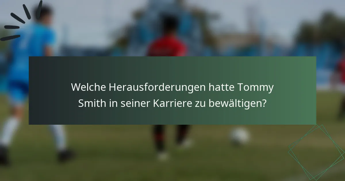 Welche Herausforderungen hatte Tommy Smith in seiner Karriere zu bewältigen?