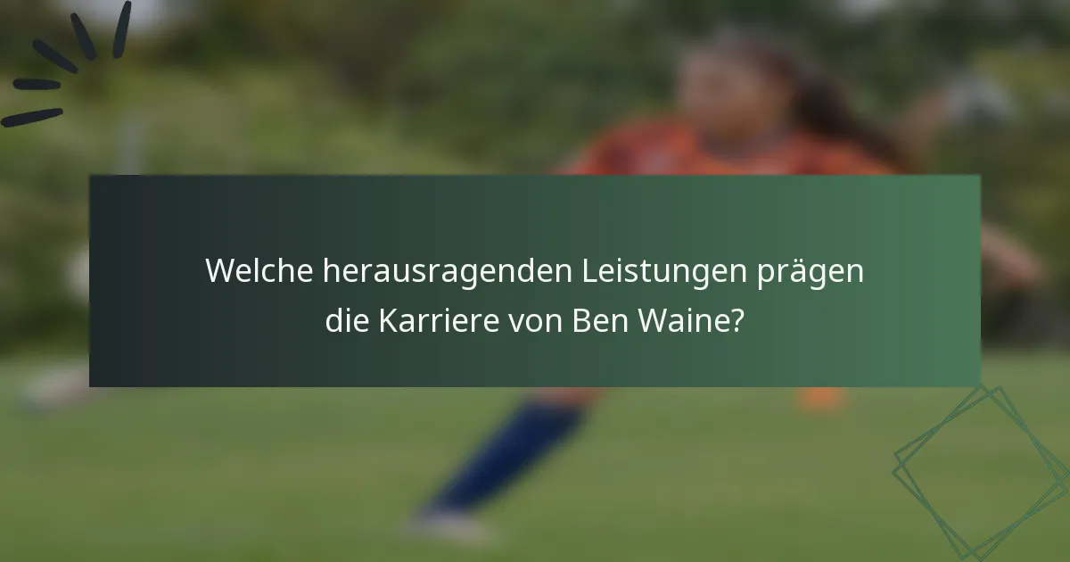 Welche herausragenden Leistungen prägen die Karriere von Ben Waine?