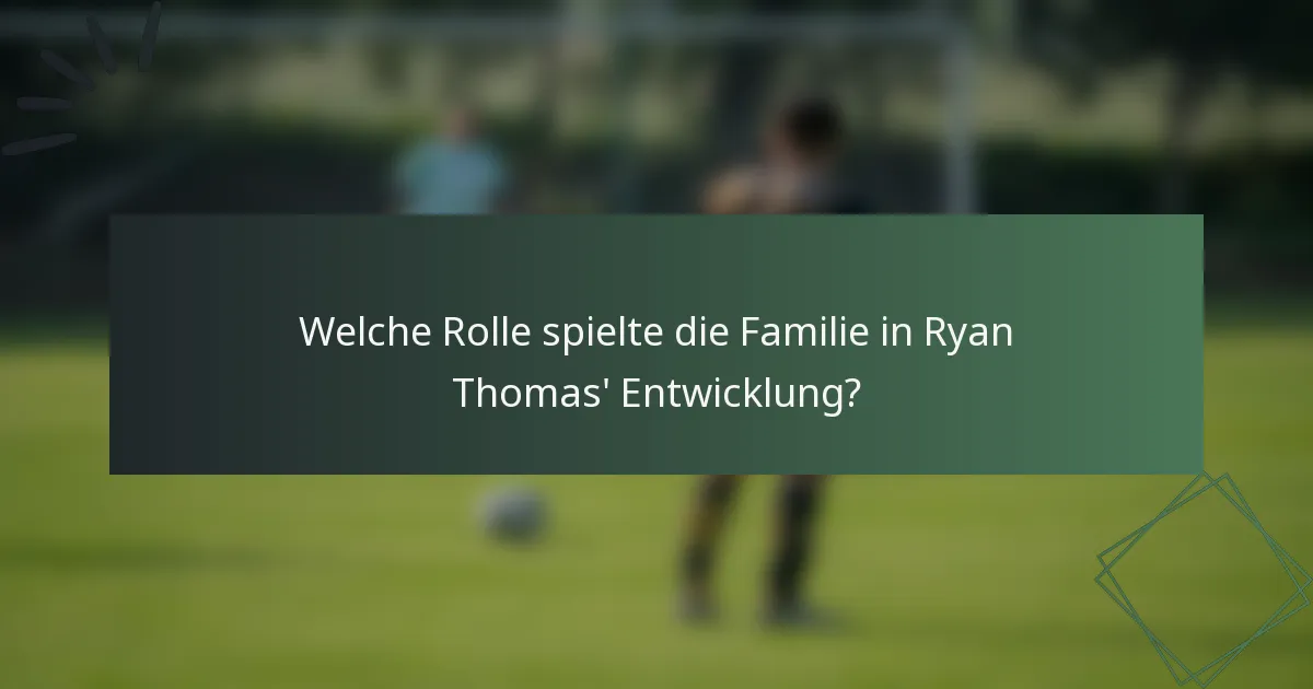 Welche Rolle spielte die Familie in Ryan Thomas' Entwicklung?