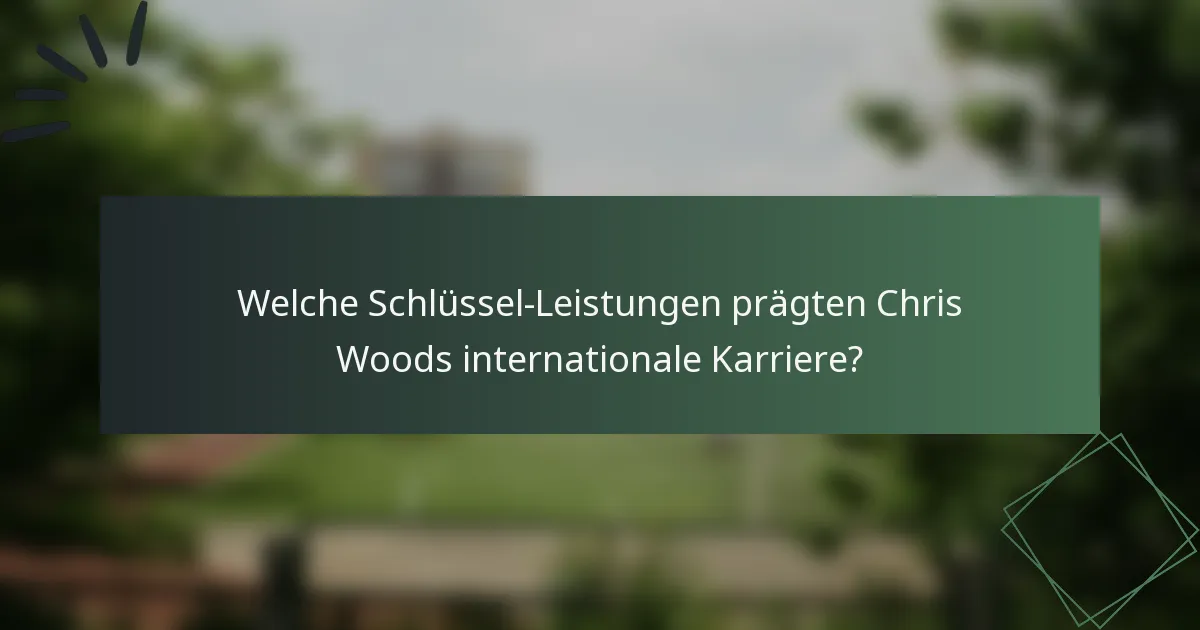 Welche Schlüssel-Leistungen prägten Chris Woods internationale Karriere?