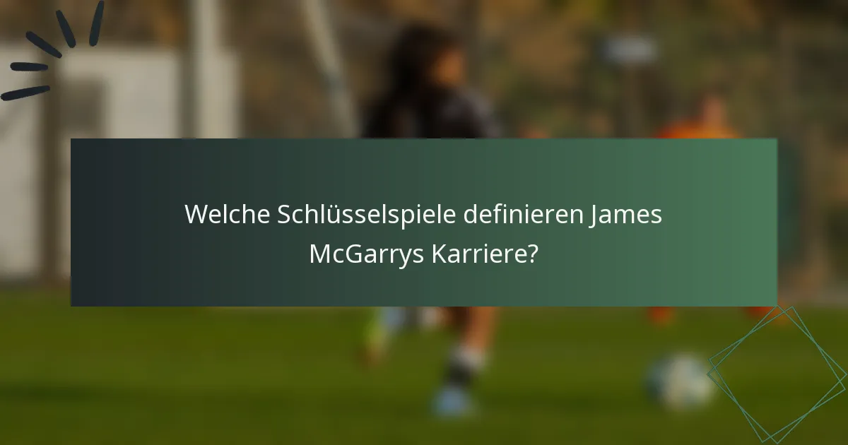 Welche Schlüsselspiele definieren James McGarrys Karriere?