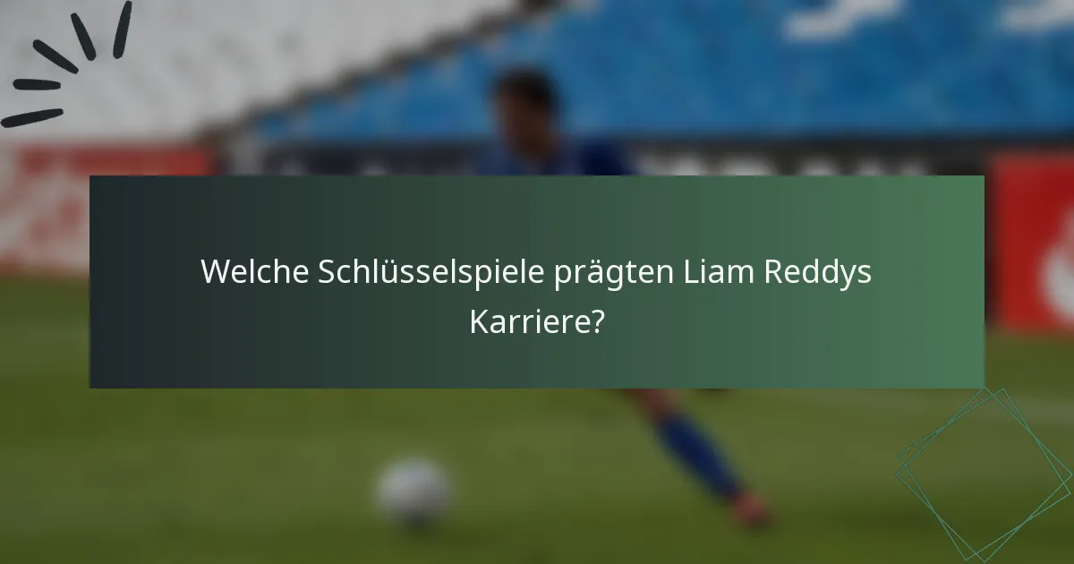 Welche Schlüsselspiele prägten Liam Reddys Karriere?