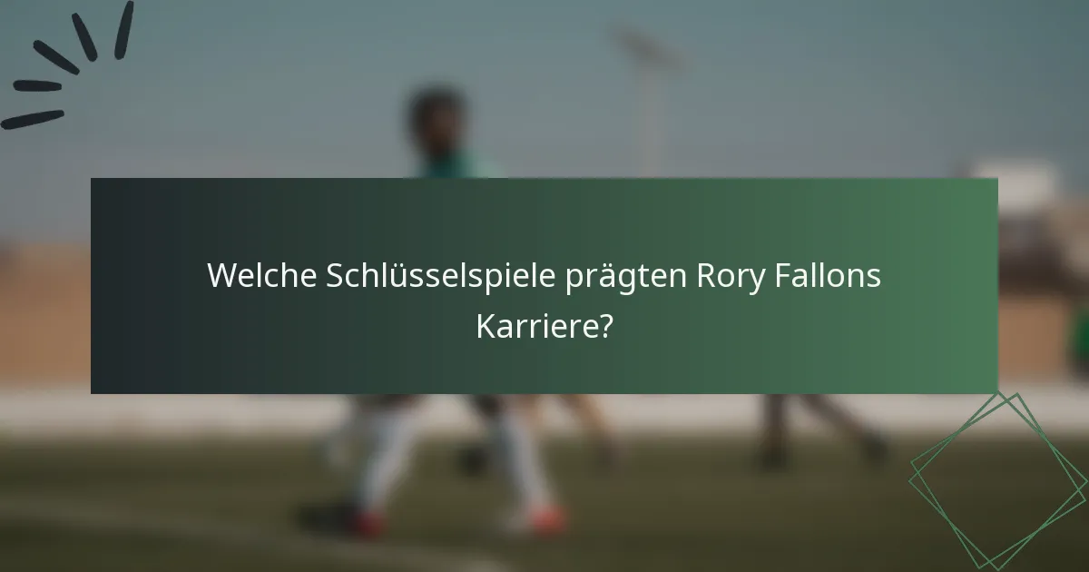 Welche Schlüsselspiele prägten Rory Fallons Karriere?