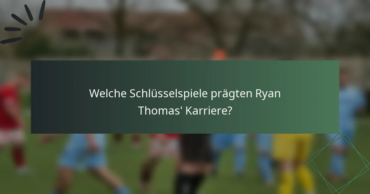 Welche Schlüsselspiele prägten Ryan Thomas' Karriere?