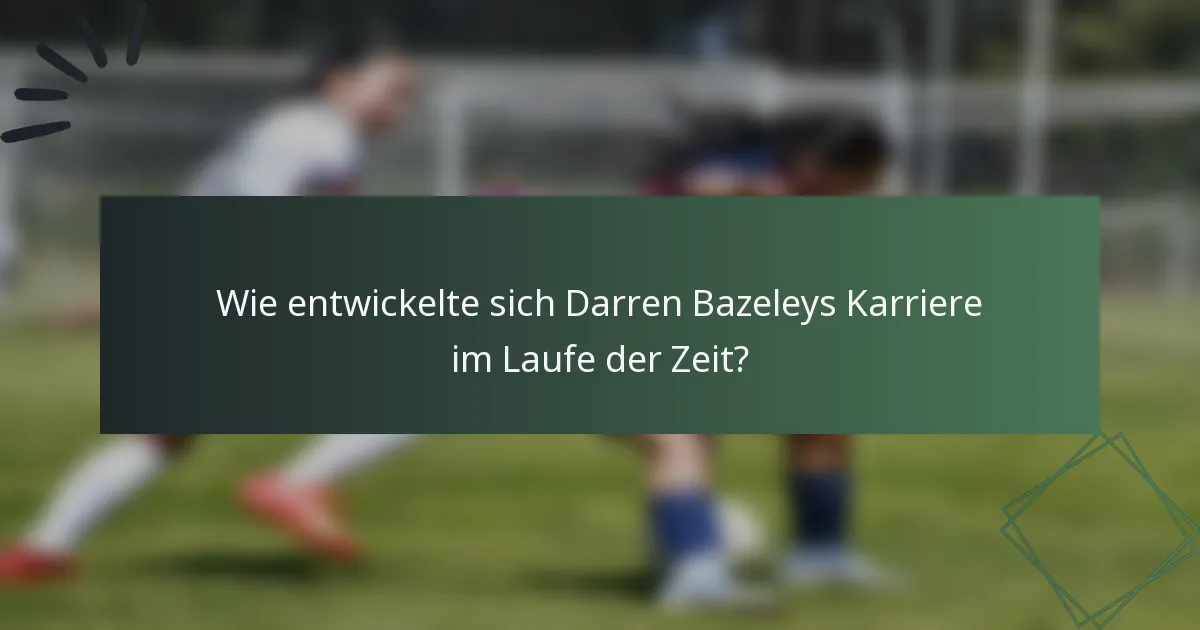 Wie entwickelte sich Darren Bazeleys Karriere im Laufe der Zeit?