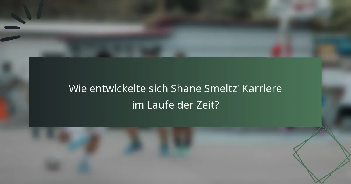 Wie entwickelte sich Shane Smeltz' Karriere im Laufe der Zeit?
