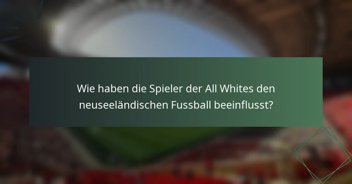 Wie haben die Spieler der All Whites den neuseeländischen Fussball beeinflusst?
