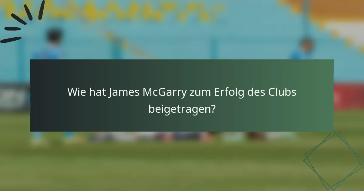Wie hat James McGarry zum Erfolg des Clubs beigetragen?
