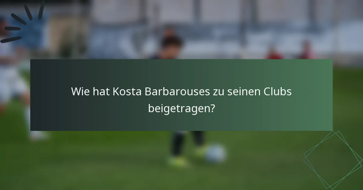 Wie hat Kosta Barbarouses zu seinen Clubs beigetragen?