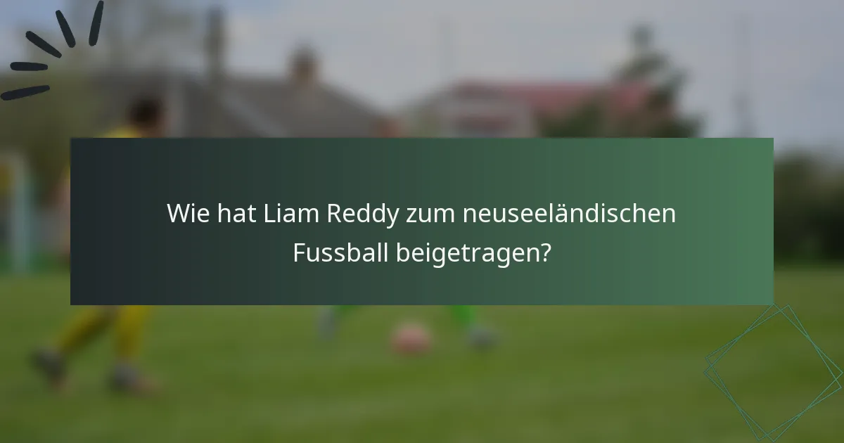 Wie hat Liam Reddy zum neuseeländischen Fussball beigetragen?