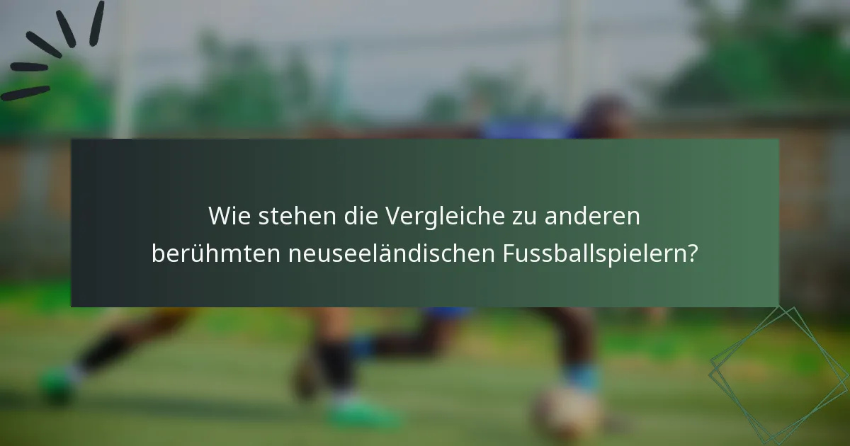 Wie stehen die Vergleiche zu anderen berühmten neuseeländischen Fussballspielern?