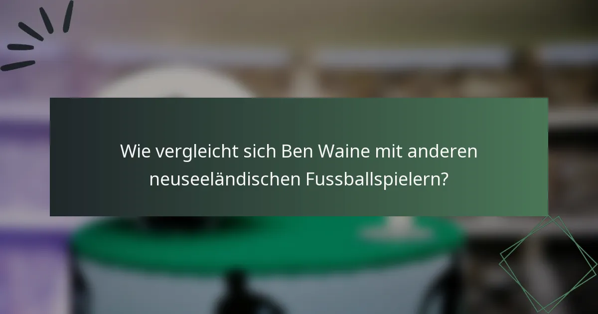 Wie vergleicht sich Ben Waine mit anderen neuseeländischen Fussballspielern?