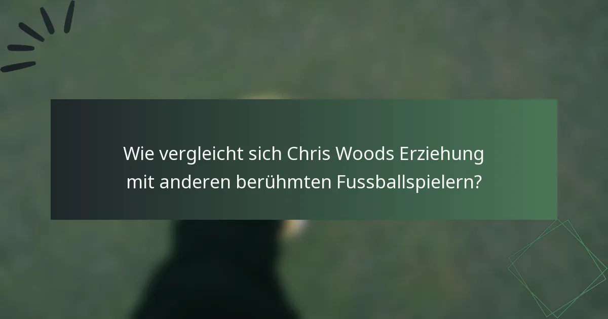 Wie vergleicht sich Chris Woods Erziehung mit anderen berühmten Fussballspielern?