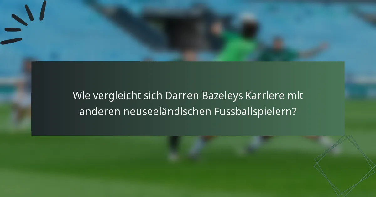 Wie vergleicht sich Darren Bazeleys Karriere mit anderen neuseeländischen Fussballspielern?
