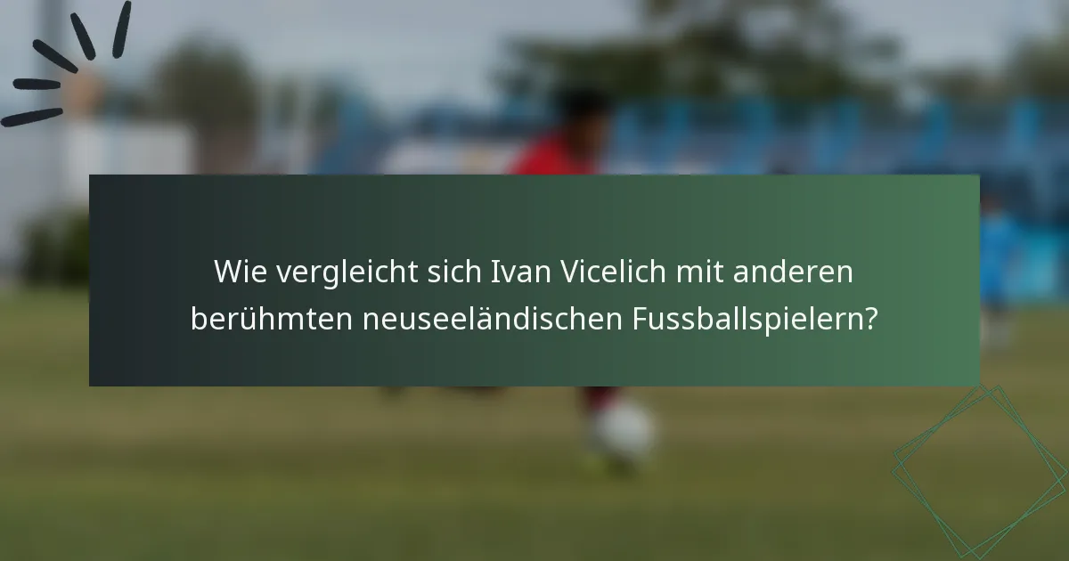 Wie vergleicht sich Ivan Vicelich mit anderen berühmten neuseeländischen Fussballspielern?