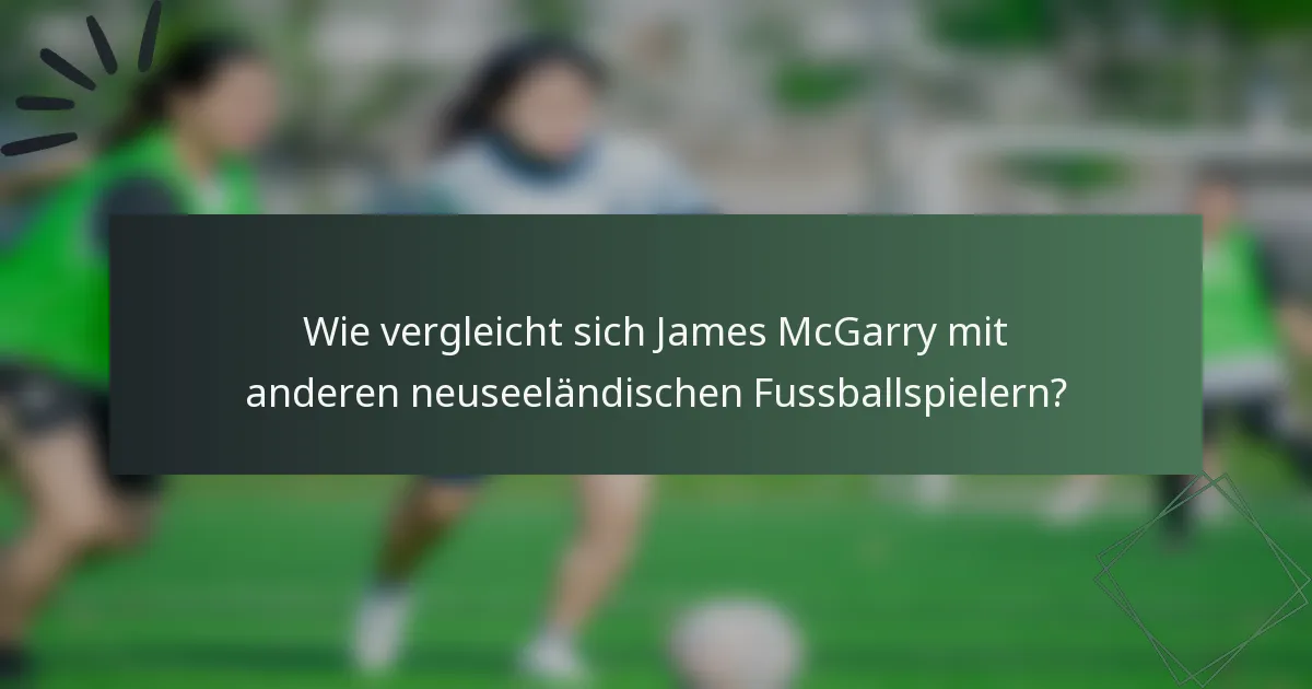 Wie vergleicht sich James McGarry mit anderen neuseeländischen Fussballspielern?