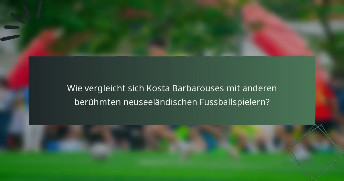 Wie vergleicht sich Kosta Barbarouses mit anderen berühmten neuseeländischen Fussballspielern?