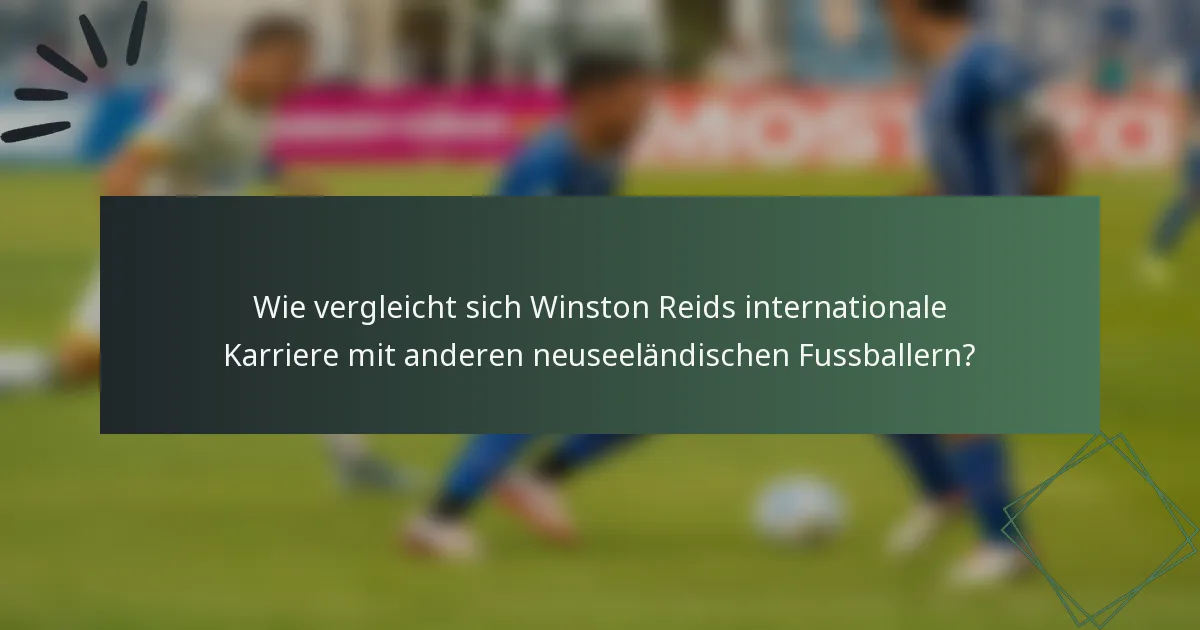 Wie vergleicht sich Winston Reids internationale Karriere mit anderen neuseeländischen Fussballern?